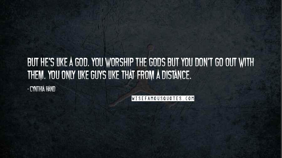 Cynthia Hand Quotes: But he's like a god. You worship the gods but you don't go out with them. You only like guys like that from a distance.