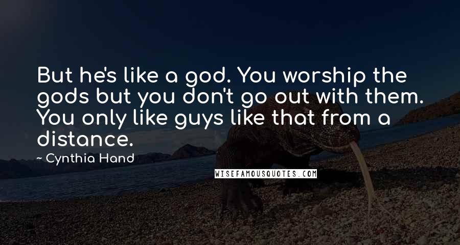 Cynthia Hand Quotes: But he's like a god. You worship the gods but you don't go out with them. You only like guys like that from a distance.