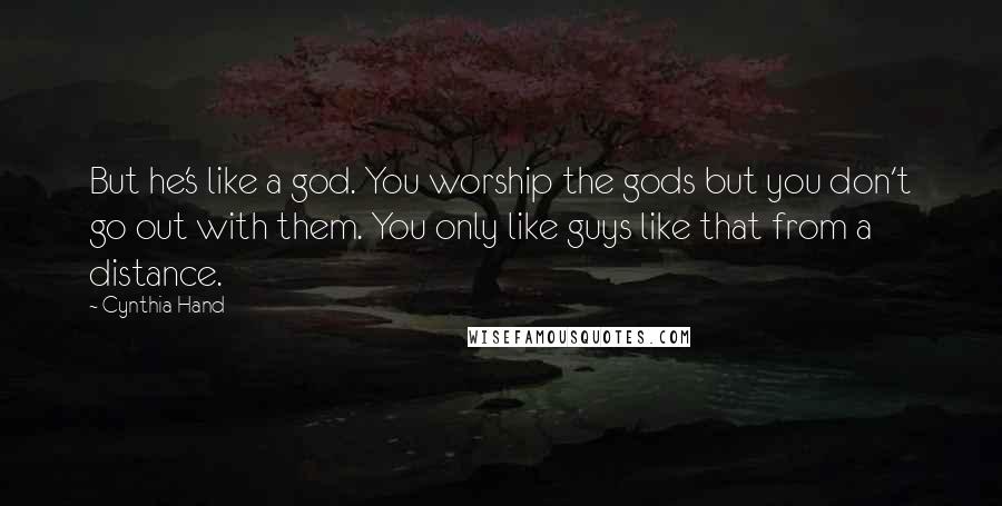 Cynthia Hand Quotes: But he's like a god. You worship the gods but you don't go out with them. You only like guys like that from a distance.