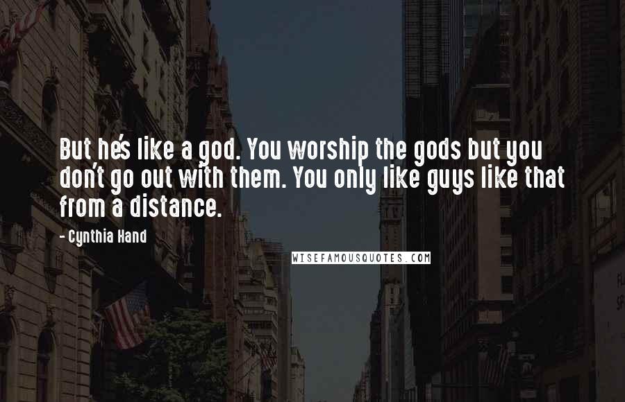 Cynthia Hand Quotes: But he's like a god. You worship the gods but you don't go out with them. You only like guys like that from a distance.