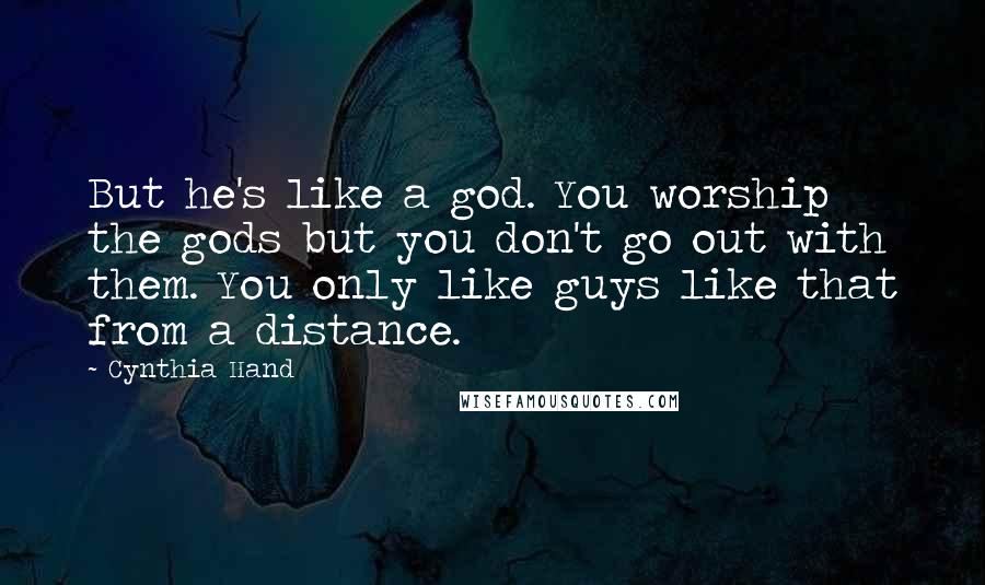 Cynthia Hand Quotes: But he's like a god. You worship the gods but you don't go out with them. You only like guys like that from a distance.