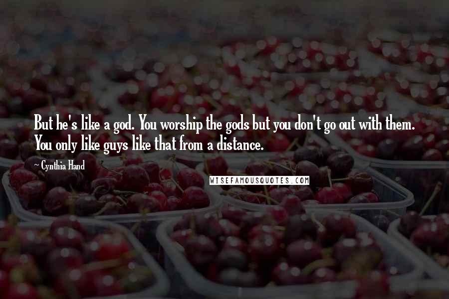 Cynthia Hand Quotes: But he's like a god. You worship the gods but you don't go out with them. You only like guys like that from a distance.