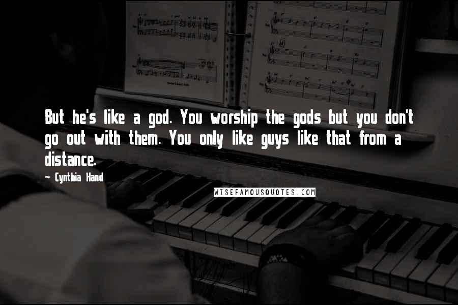 Cynthia Hand Quotes: But he's like a god. You worship the gods but you don't go out with them. You only like guys like that from a distance.