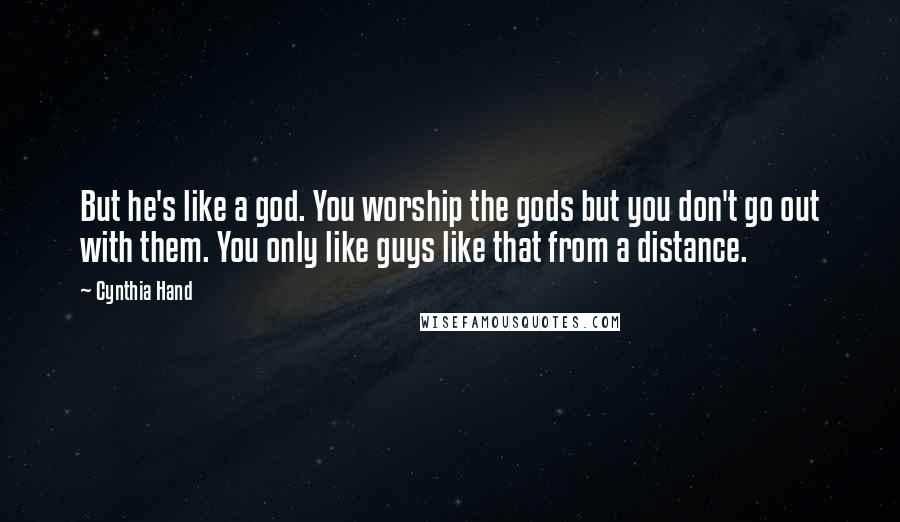 Cynthia Hand Quotes: But he's like a god. You worship the gods but you don't go out with them. You only like guys like that from a distance.