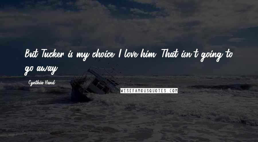 Cynthia Hand Quotes: But Tucker is my choice. I love him. That isn't going to go away.