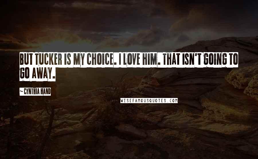 Cynthia Hand Quotes: But Tucker is my choice. I love him. That isn't going to go away.