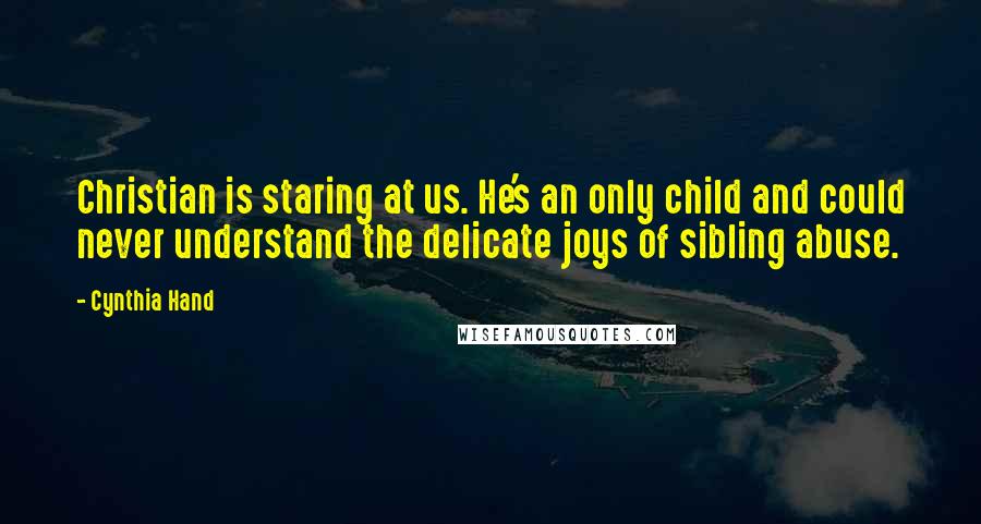 Cynthia Hand Quotes: Christian is staring at us. He's an only child and could never understand the delicate joys of sibling abuse.