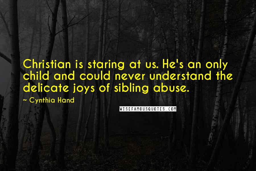 Cynthia Hand Quotes: Christian is staring at us. He's an only child and could never understand the delicate joys of sibling abuse.