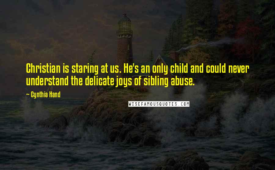 Cynthia Hand Quotes: Christian is staring at us. He's an only child and could never understand the delicate joys of sibling abuse.