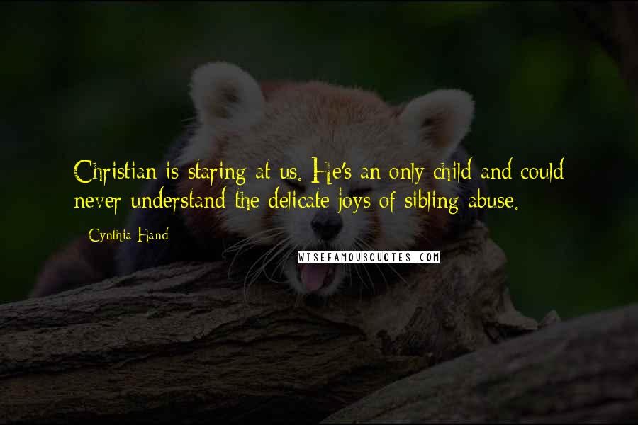 Cynthia Hand Quotes: Christian is staring at us. He's an only child and could never understand the delicate joys of sibling abuse.