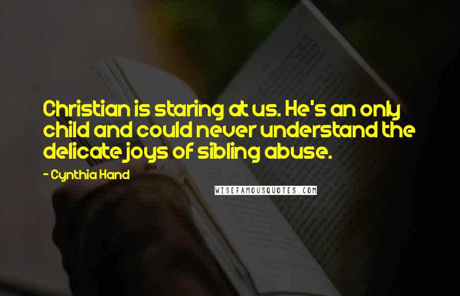 Cynthia Hand Quotes: Christian is staring at us. He's an only child and could never understand the delicate joys of sibling abuse.