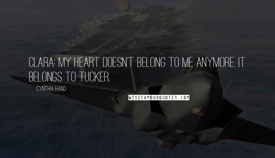 Cynthia Hand Quotes: Clara: My heart doesn't belong to me anymore. It belongs to Tucker.