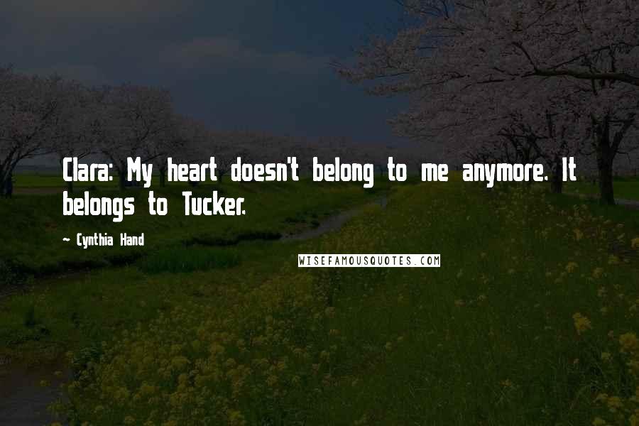 Cynthia Hand Quotes: Clara: My heart doesn't belong to me anymore. It belongs to Tucker.