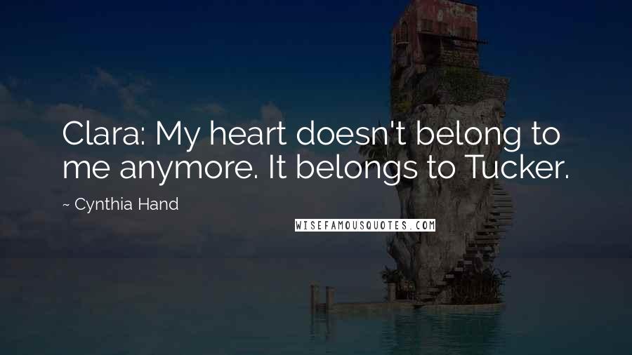 Cynthia Hand Quotes: Clara: My heart doesn't belong to me anymore. It belongs to Tucker.