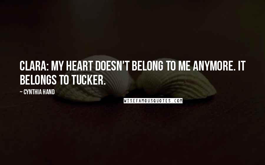 Cynthia Hand Quotes: Clara: My heart doesn't belong to me anymore. It belongs to Tucker.