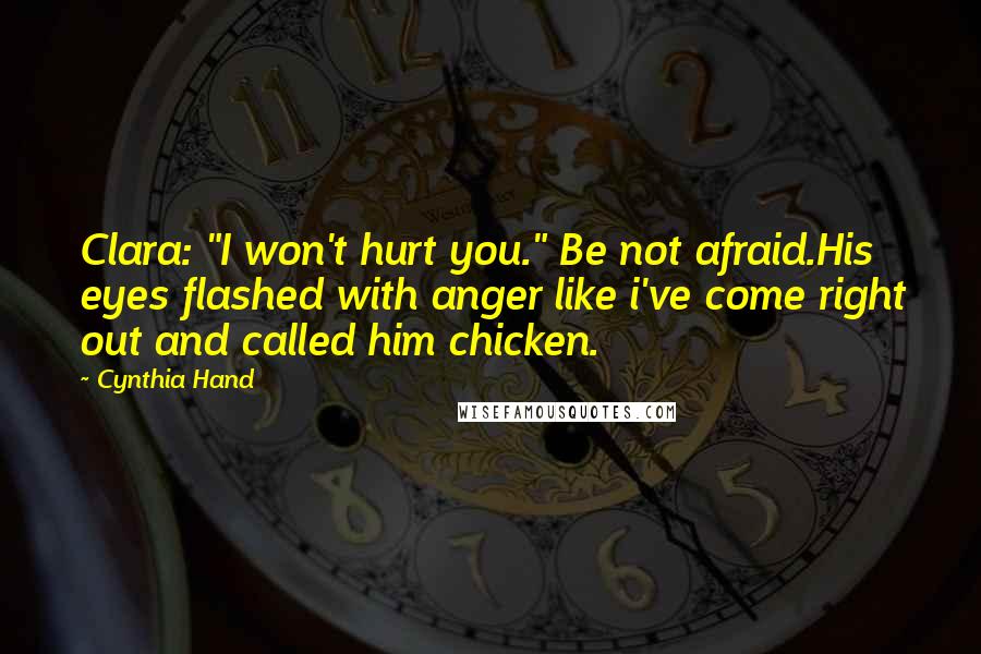 Cynthia Hand Quotes: Clara: "I won't hurt you." Be not afraid.His eyes flashed with anger like i've come right out and called him chicken.