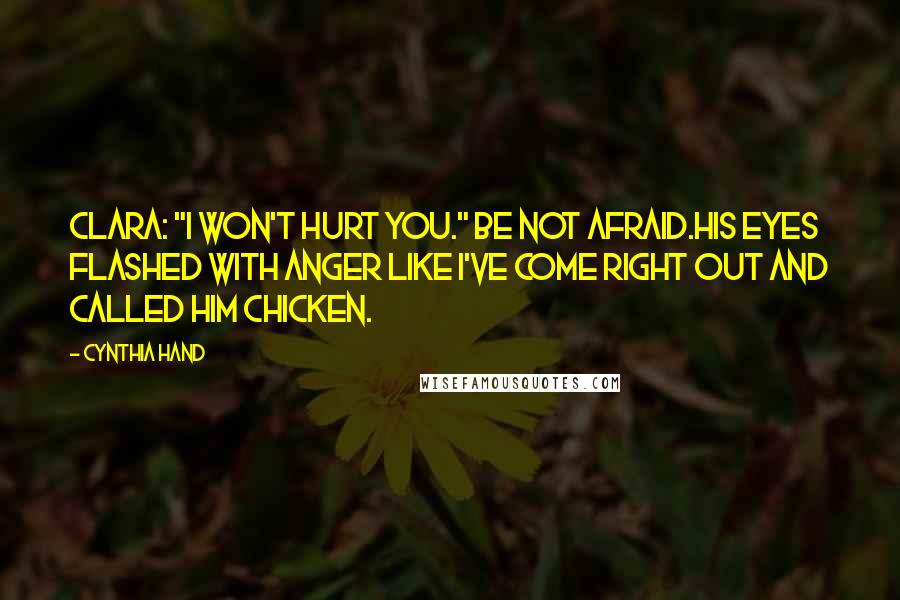 Cynthia Hand Quotes: Clara: "I won't hurt you." Be not afraid.His eyes flashed with anger like i've come right out and called him chicken.