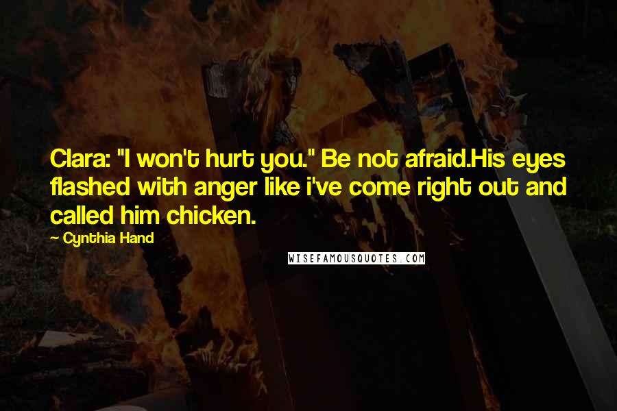Cynthia Hand Quotes: Clara: "I won't hurt you." Be not afraid.His eyes flashed with anger like i've come right out and called him chicken.