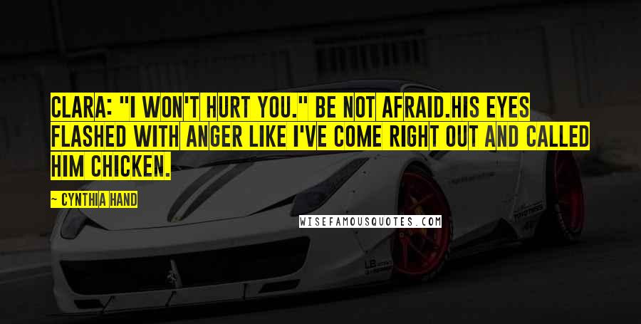 Cynthia Hand Quotes: Clara: "I won't hurt you." Be not afraid.His eyes flashed with anger like i've come right out and called him chicken.