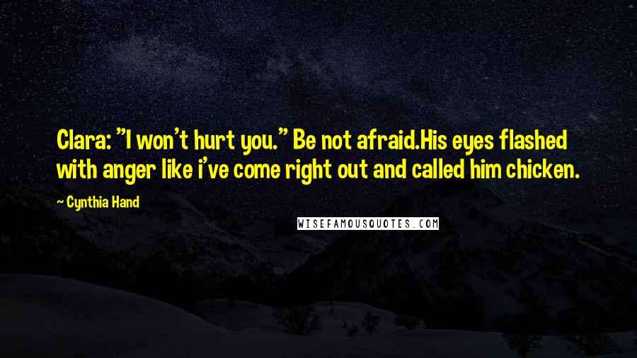 Cynthia Hand Quotes: Clara: "I won't hurt you." Be not afraid.His eyes flashed with anger like i've come right out and called him chicken.