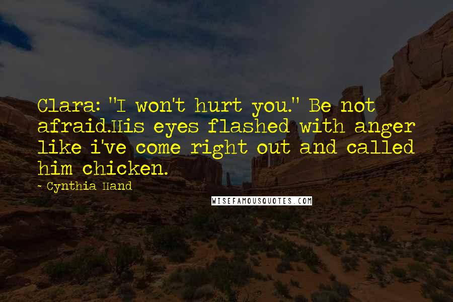 Cynthia Hand Quotes: Clara: "I won't hurt you." Be not afraid.His eyes flashed with anger like i've come right out and called him chicken.