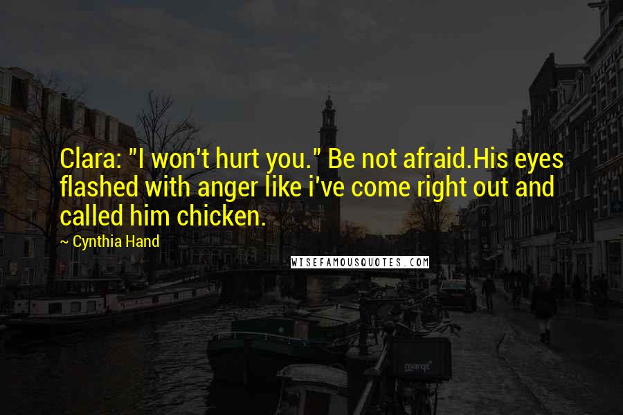 Cynthia Hand Quotes: Clara: "I won't hurt you." Be not afraid.His eyes flashed with anger like i've come right out and called him chicken.