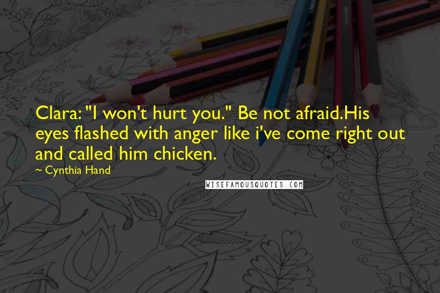 Cynthia Hand Quotes: Clara: "I won't hurt you." Be not afraid.His eyes flashed with anger like i've come right out and called him chicken.