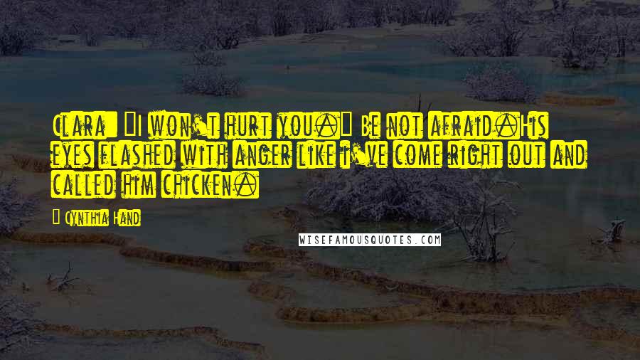 Cynthia Hand Quotes: Clara: "I won't hurt you." Be not afraid.His eyes flashed with anger like i've come right out and called him chicken.