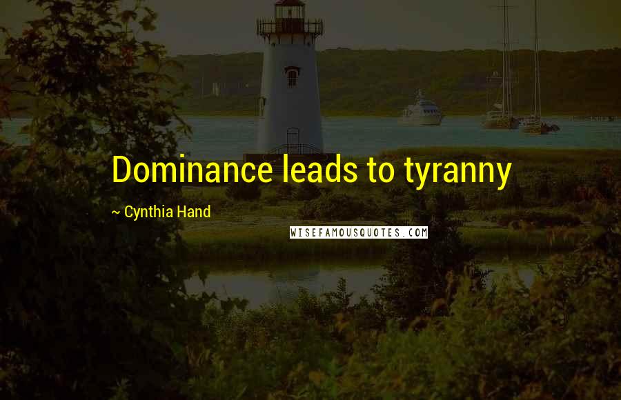 Cynthia Hand Quotes: Dominance leads to tyranny