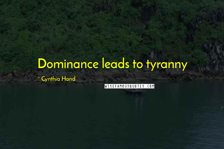 Cynthia Hand Quotes: Dominance leads to tyranny