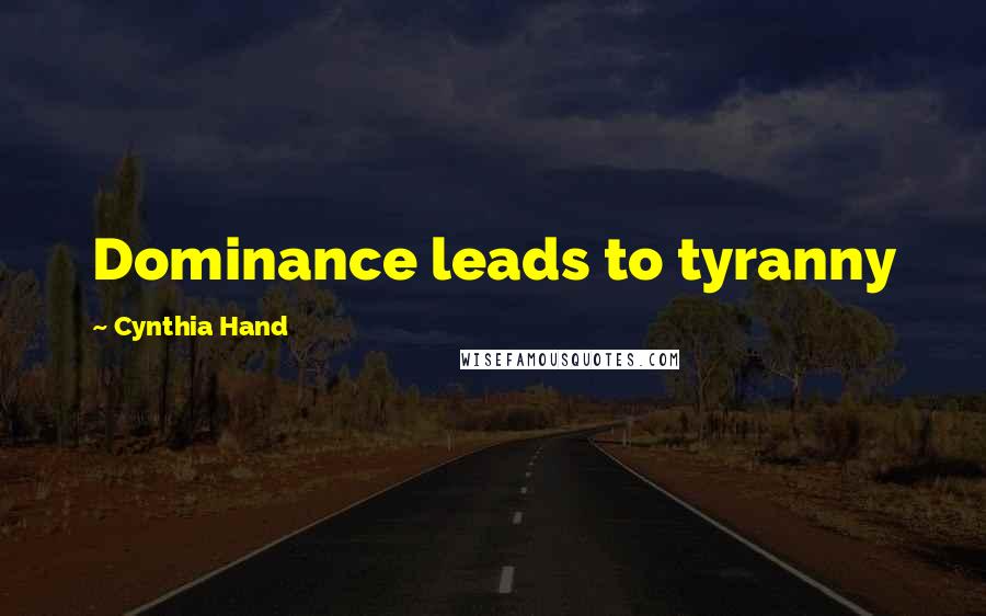 Cynthia Hand Quotes: Dominance leads to tyranny