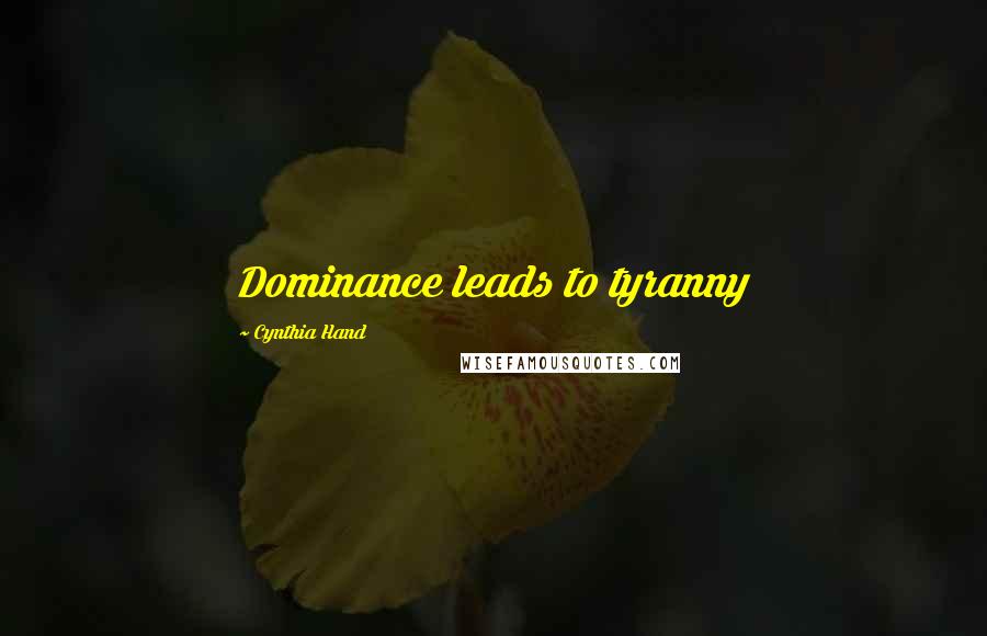 Cynthia Hand Quotes: Dominance leads to tyranny