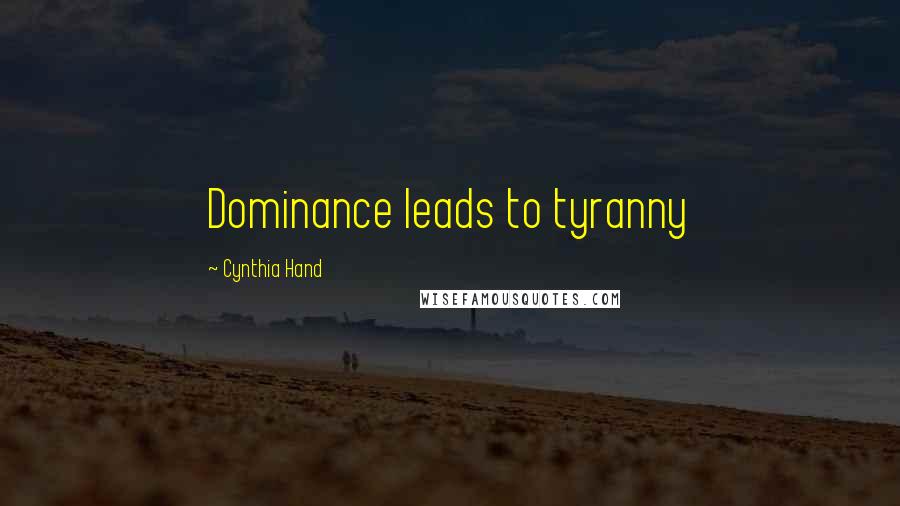 Cynthia Hand Quotes: Dominance leads to tyranny