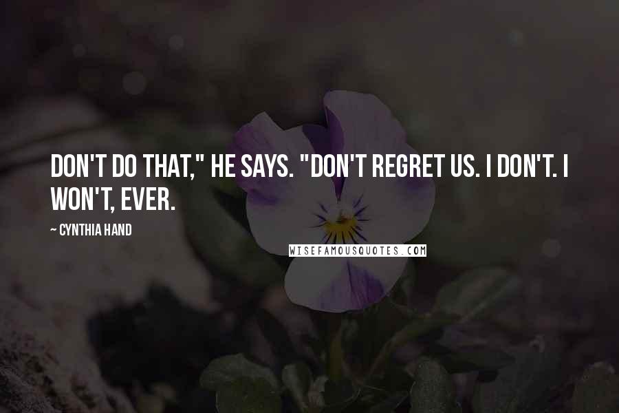 Cynthia Hand Quotes: Don't do that," he says. "Don't regret us. I don't. I won't, ever.