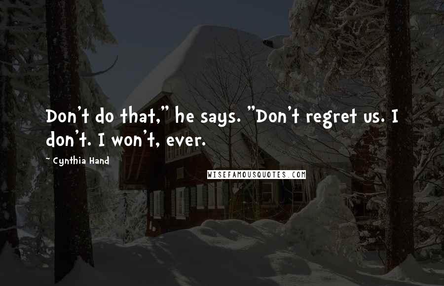 Cynthia Hand Quotes: Don't do that," he says. "Don't regret us. I don't. I won't, ever.