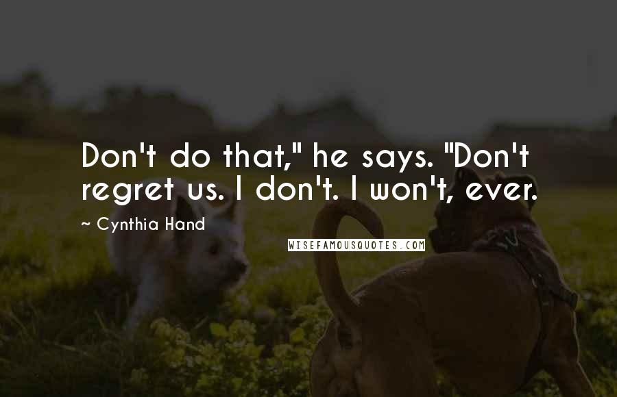 Cynthia Hand Quotes: Don't do that," he says. "Don't regret us. I don't. I won't, ever.