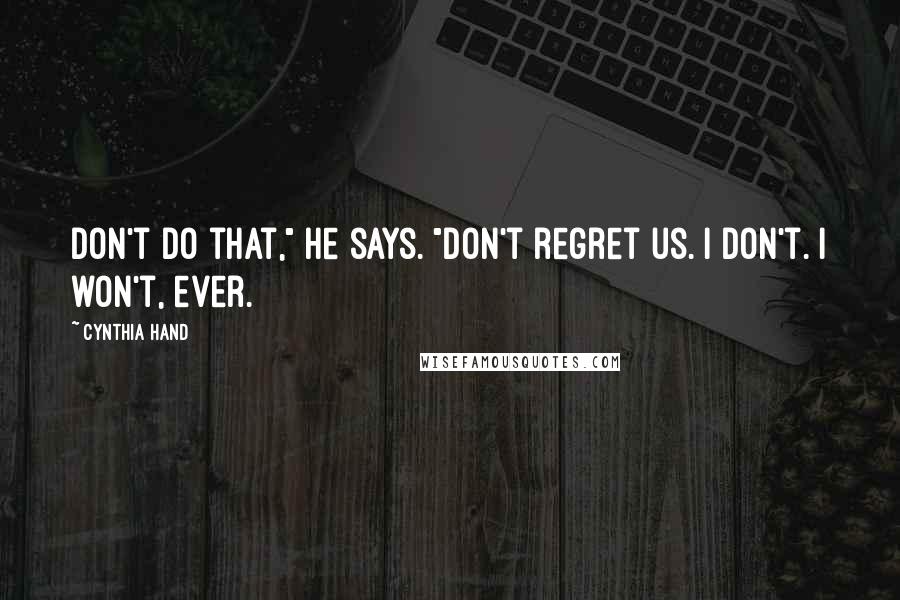 Cynthia Hand Quotes: Don't do that," he says. "Don't regret us. I don't. I won't, ever.