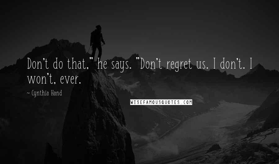 Cynthia Hand Quotes: Don't do that," he says. "Don't regret us. I don't. I won't, ever.