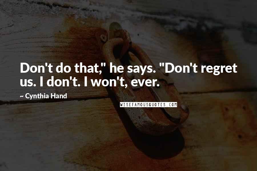 Cynthia Hand Quotes: Don't do that," he says. "Don't regret us. I don't. I won't, ever.