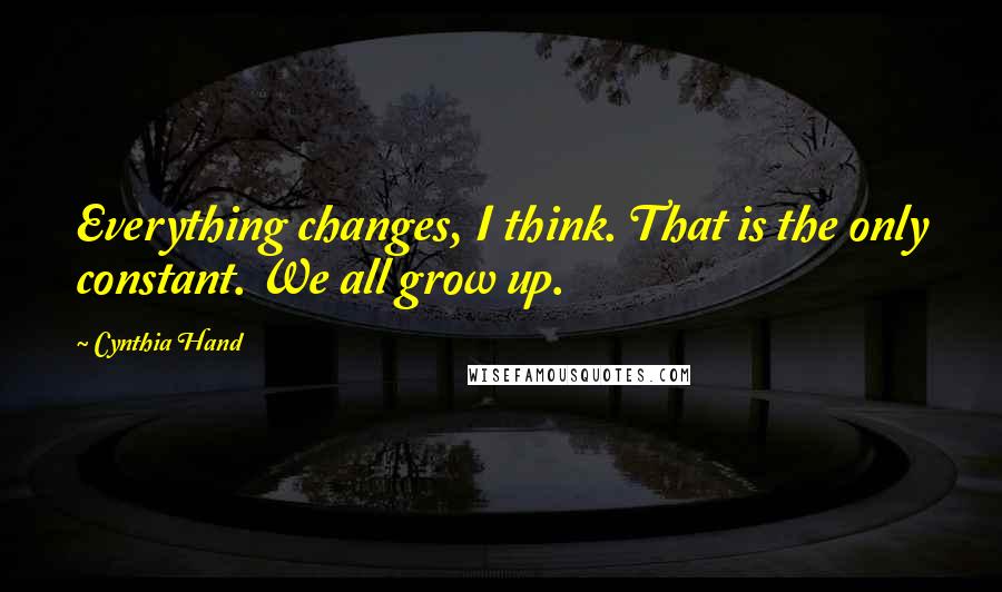 Cynthia Hand Quotes: Everything changes, I think. That is the only constant. We all grow up.