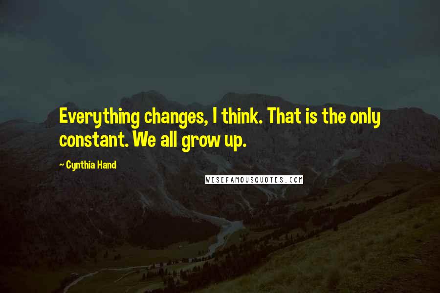 Cynthia Hand Quotes: Everything changes, I think. That is the only constant. We all grow up.