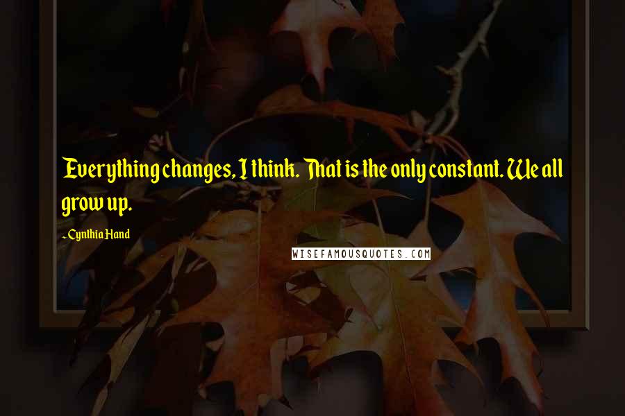 Cynthia Hand Quotes: Everything changes, I think. That is the only constant. We all grow up.
