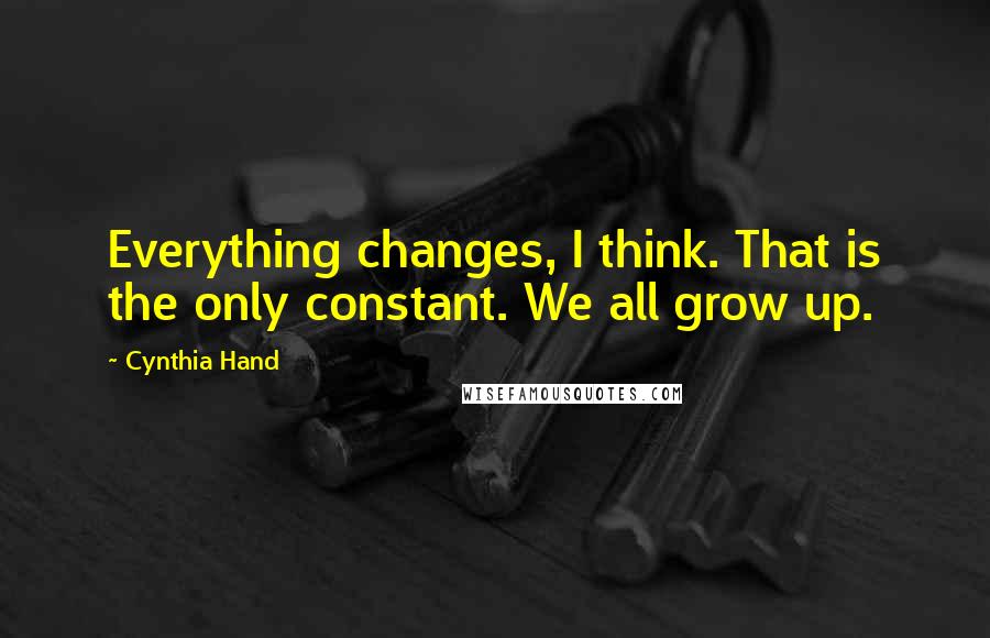 Cynthia Hand Quotes: Everything changes, I think. That is the only constant. We all grow up.