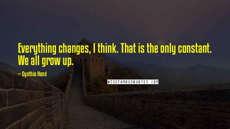 Cynthia Hand Quotes: Everything changes, I think. That is the only constant. We all grow up.