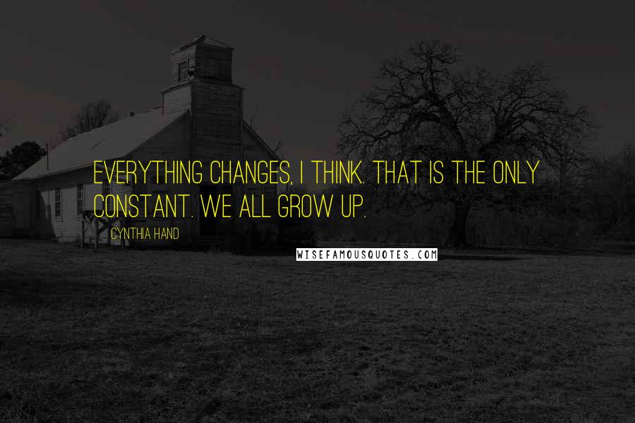 Cynthia Hand Quotes: Everything changes, I think. That is the only constant. We all grow up.