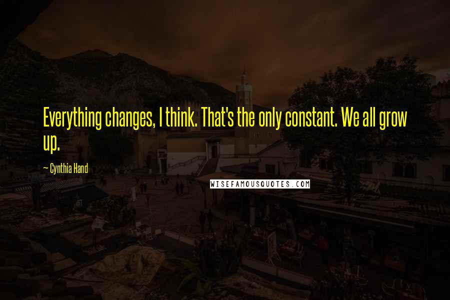 Cynthia Hand Quotes: Everything changes, I think. That's the only constant. We all grow up.