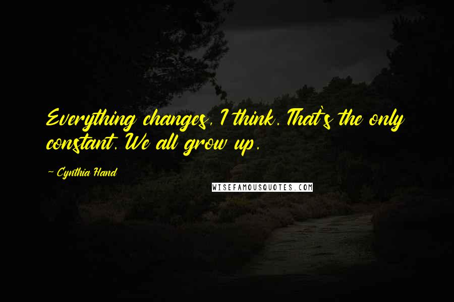 Cynthia Hand Quotes: Everything changes, I think. That's the only constant. We all grow up.