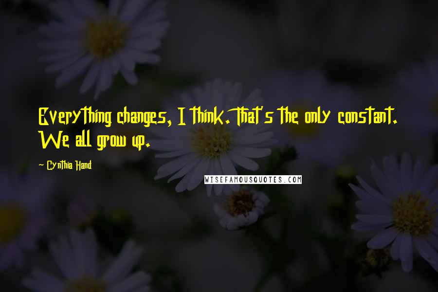 Cynthia Hand Quotes: Everything changes, I think. That's the only constant. We all grow up.