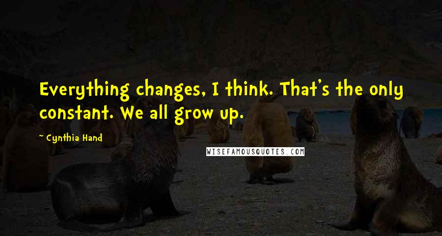 Cynthia Hand Quotes: Everything changes, I think. That's the only constant. We all grow up.