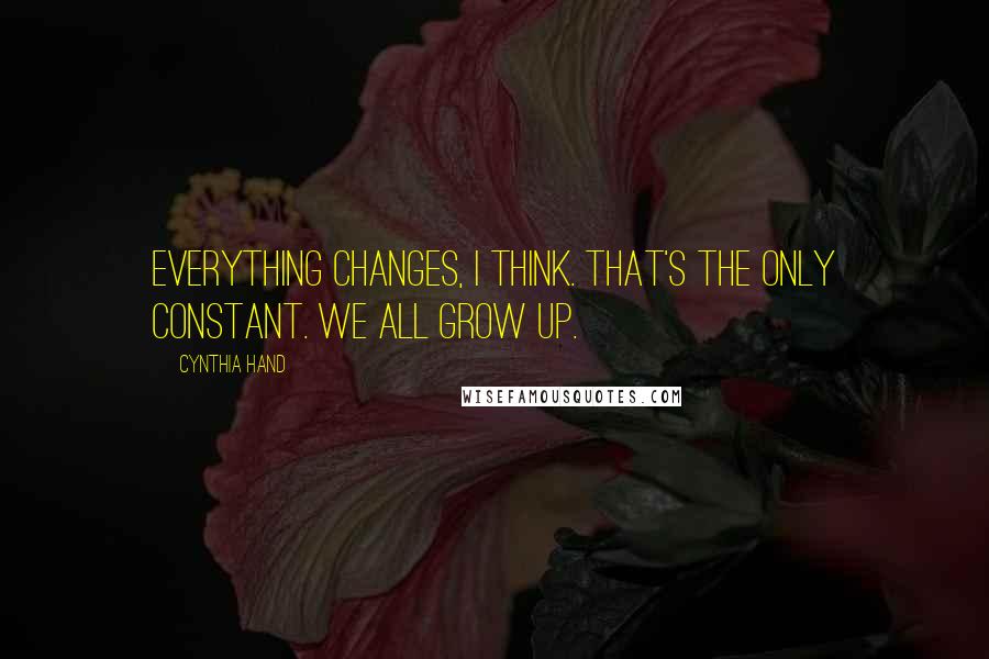 Cynthia Hand Quotes: Everything changes, I think. That's the only constant. We all grow up.